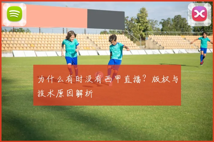 为什么有时没有西甲直播？版权与技术原因解析