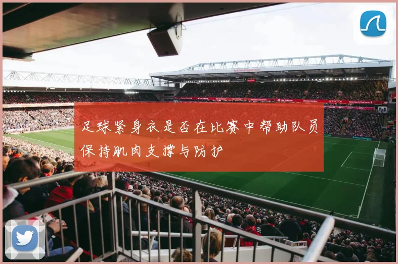 足球紧身衣是否在比赛中帮助队员保持肌肉支撑与防护